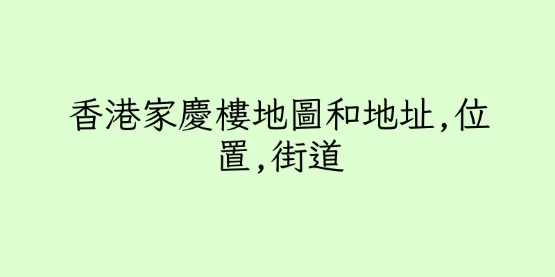 香港家慶樓地圖和地址,位置,街道