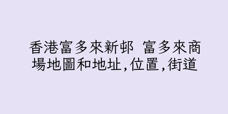 香港富多來新邨 富多來商場地圖和地址,位置,街道