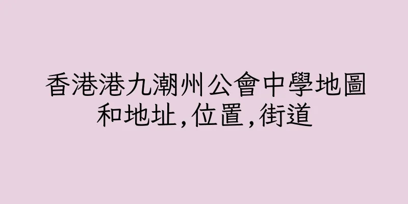 香港港九潮州公會中學地圖和地址,位置,街道