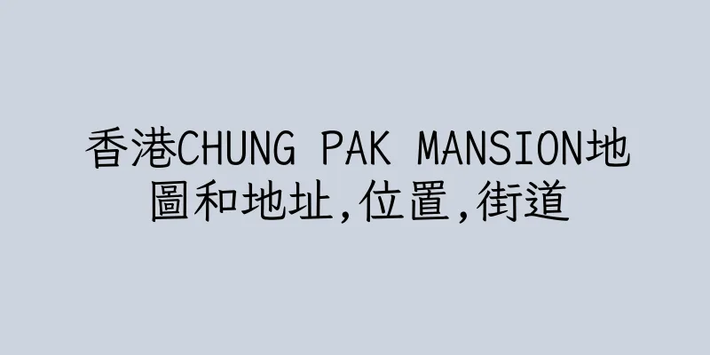 香港CHUNG PAK MANSION地圖和地址,位置,街道