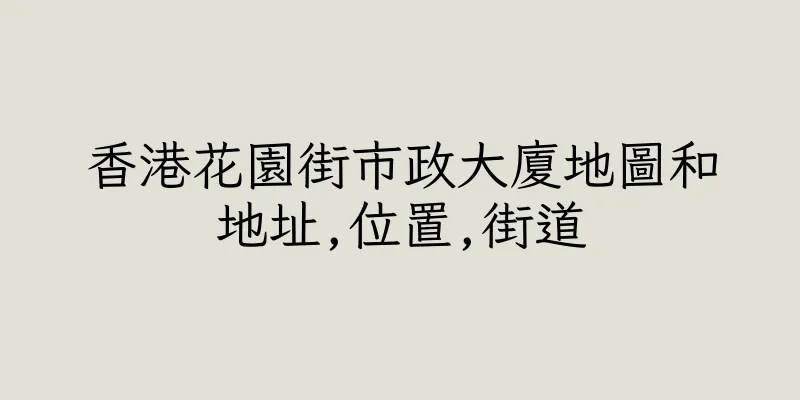 香港花園街市政大廈地圖和地址,位置,街道