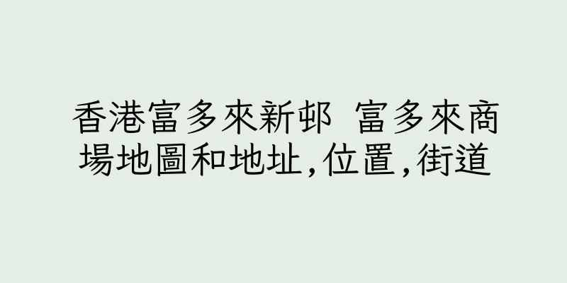 香港富多來新邨 富多來商場地圖和地址,位置,街道