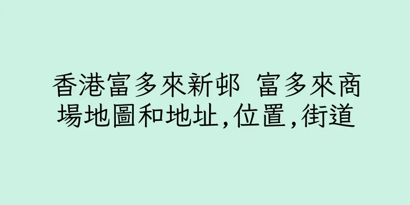 香港富多來新邨 富多來商場地圖和地址,位置,街道