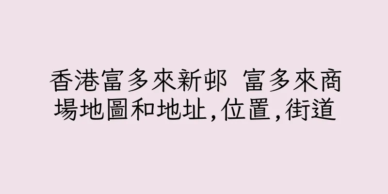 香港富多來新邨 富多來商場地圖和地址,位置,街道