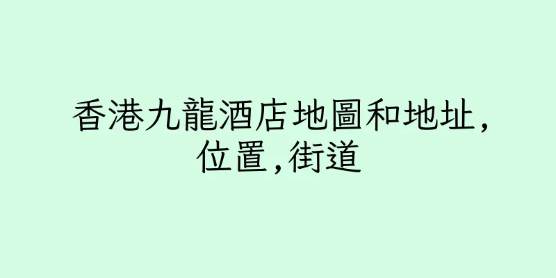香港九龍酒店地圖和地址,位置,街道
