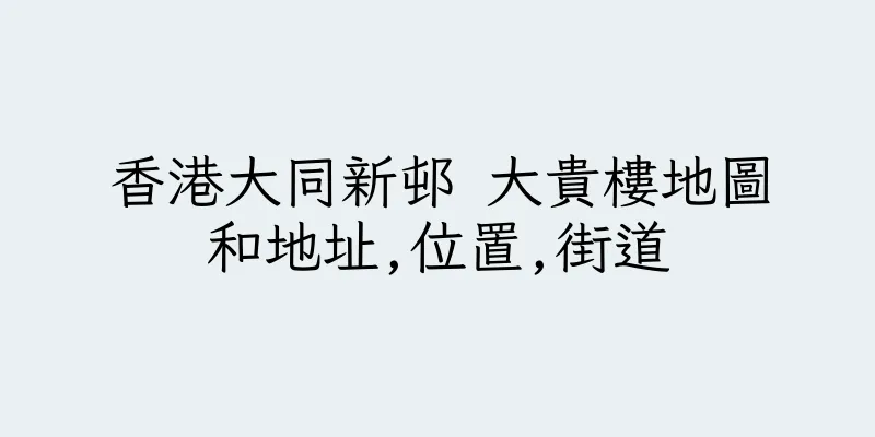 香港大同新邨 大貴樓地圖和地址,位置,街道