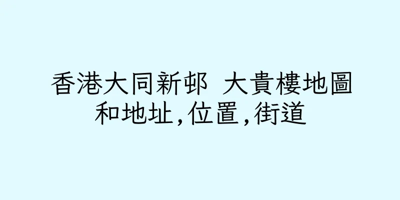 香港大同新邨 大貴樓地圖和地址,位置,街道