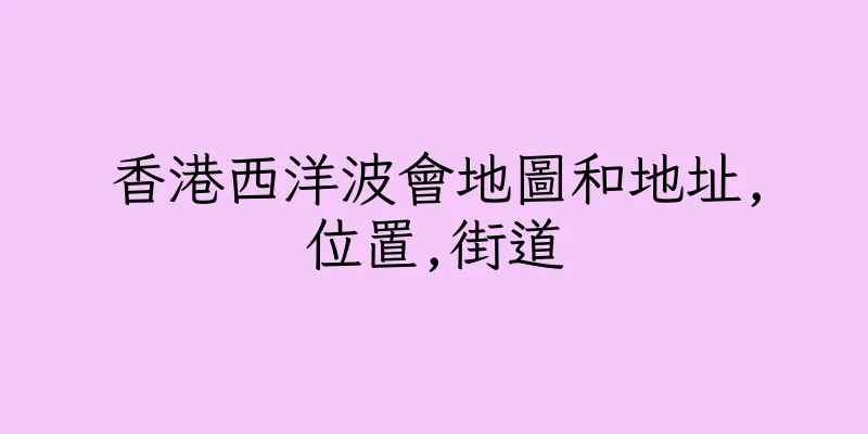 香港西洋波會地圖和地址,位置,街道