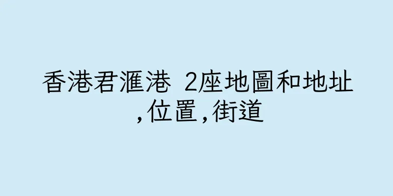香港君滙港 2座地圖和地址,位置,街道