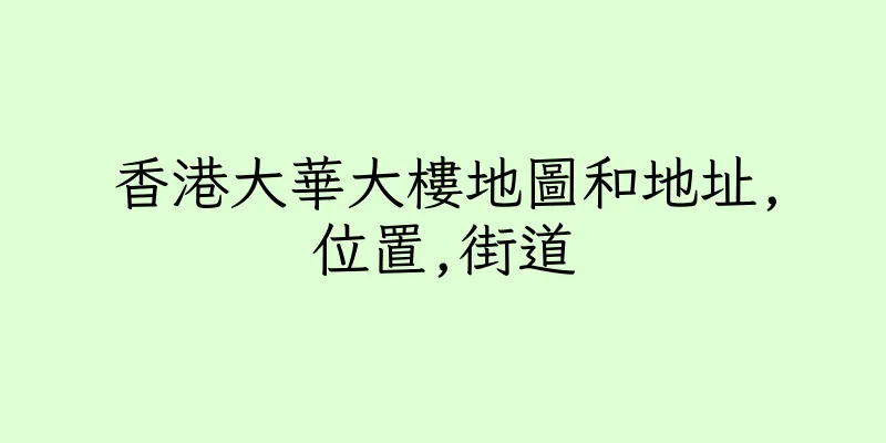 香港大華大樓地圖和地址,位置,街道