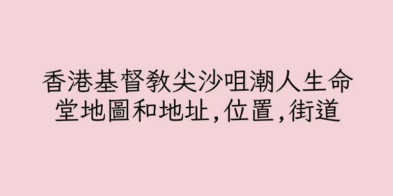 香港基督教尖沙咀潮人生命堂地圖和地址,位置,街道