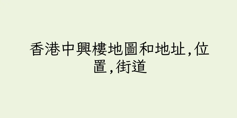 香港中興樓地圖和地址,位置,街道