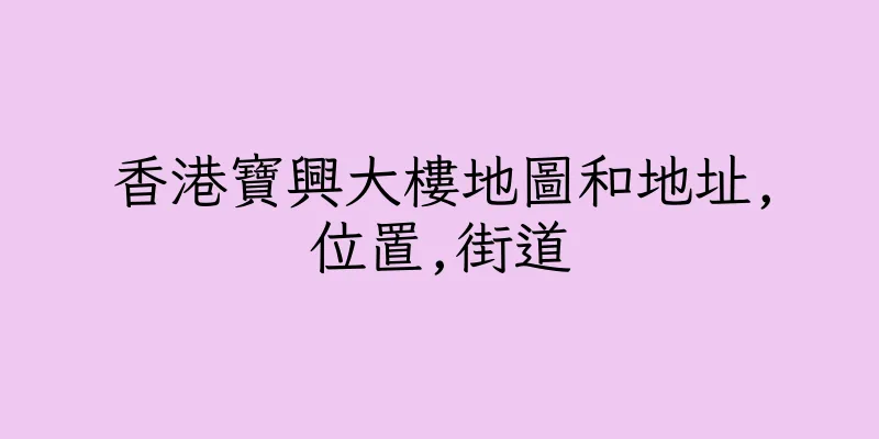 香港寶興大樓地圖和地址,位置,街道