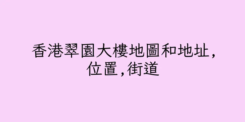 香港翠園大樓地圖和地址,位置,街道