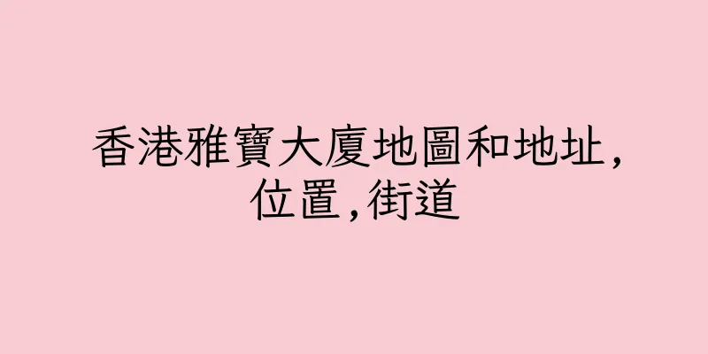香港雅寶大廈地圖和地址,位置,街道
