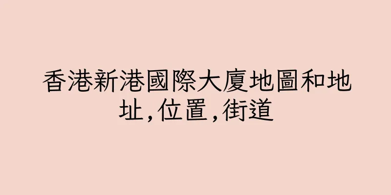 香港新港國際大廈地圖和地址,位置,街道