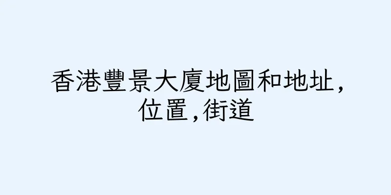 香港豐景大廈地圖和地址,位置,街道