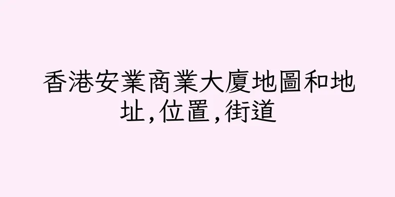 香港安業商業大廈地圖和地址,位置,街道