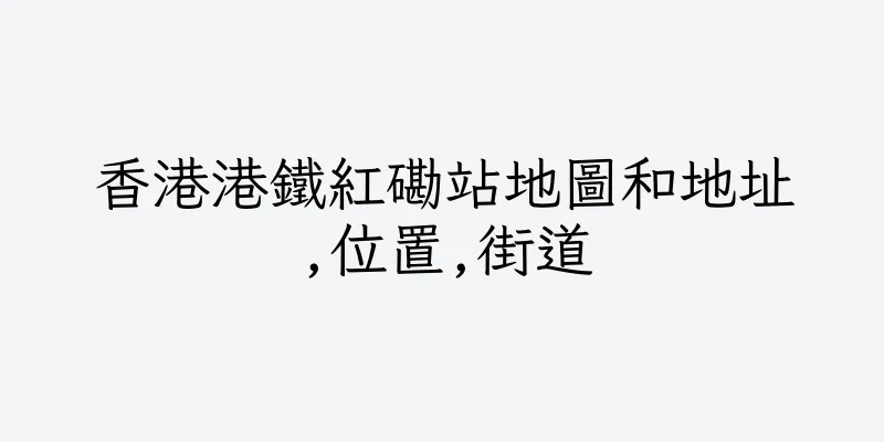香港港鐵紅磡站地圖和地址,位置,街道
