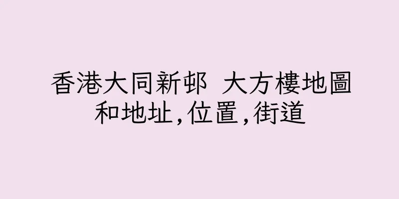 香港大同新邨 大方樓地圖和地址,位置,街道