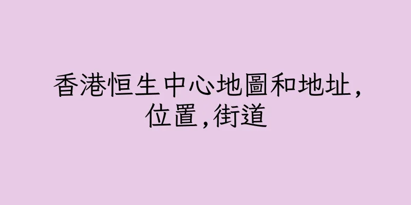 香港恒生中心地圖和地址,位置,街道