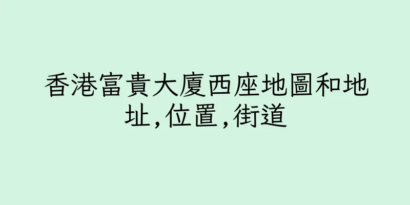 香港富貴大廈西座地圖和地址,位置,街道