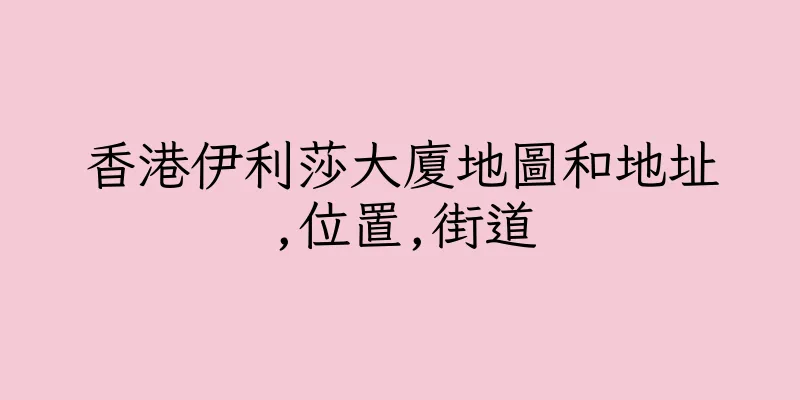 香港伊利莎大廈地圖和地址,位置,街道