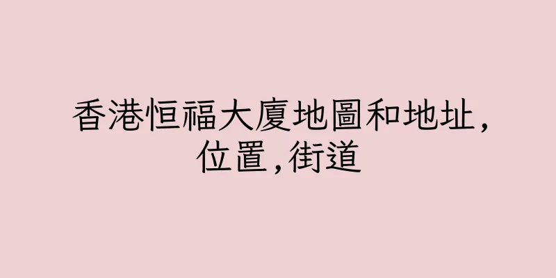香港恒福大廈地圖和地址,位置,街道