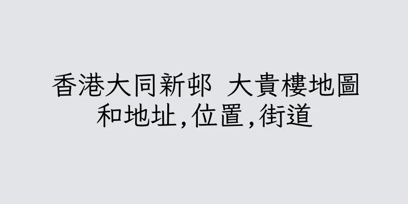 香港大同新邨 大貴樓地圖和地址,位置,街道