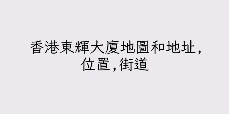 香港東輝大廈地圖和地址,位置,街道
