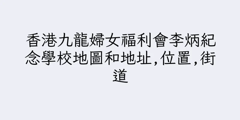 香港九龍婦女福利會李炳紀念學校地圖和地址,位置,街道