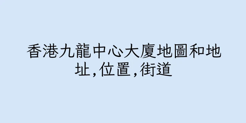 香港九龍中心大廈地圖和地址,位置,街道