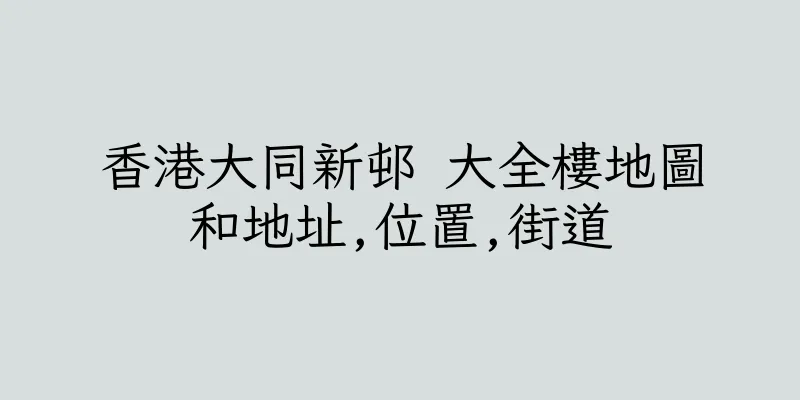 香港大同新邨 大全樓地圖和地址,位置,街道
