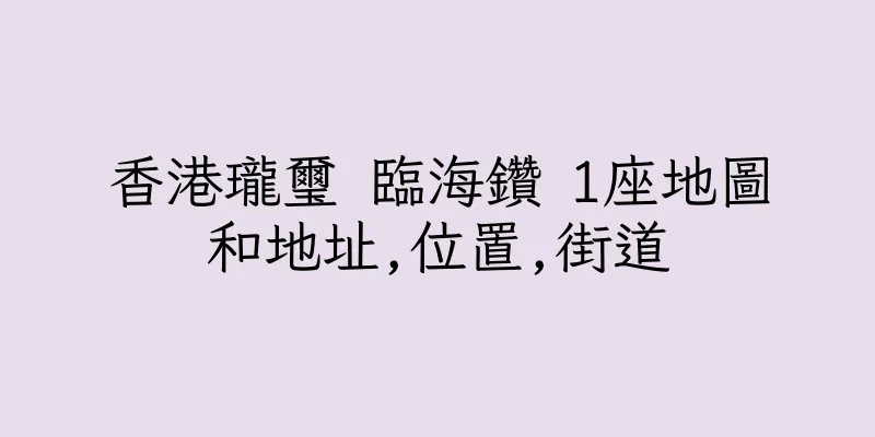 香港瓏璽 臨海鑽 1座地圖和地址,位置,街道