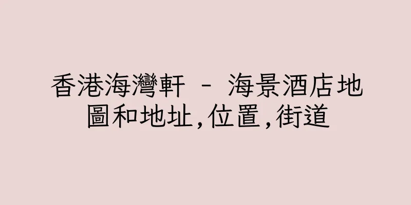 香港海灣軒 - 海景酒店地圖和地址,位置,街道