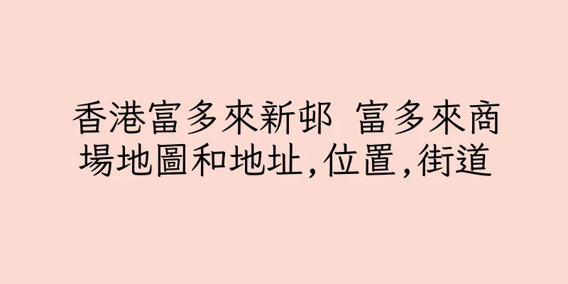 香港富多來新邨 富多來商場地圖和地址,位置,街道