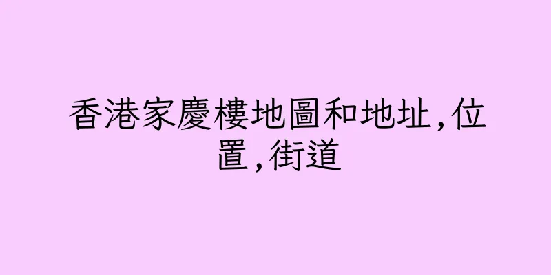香港家慶樓地圖和地址,位置,街道