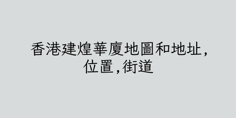 香港建煌華廈地圖和地址,位置,街道