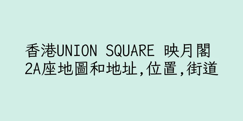 香港UNION SQUARE 映月閣 2A座地圖和地址,位置,街道