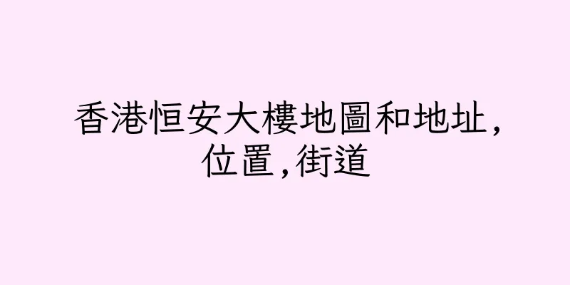 香港恒安大樓地圖和地址,位置,街道