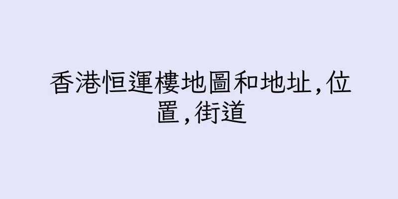 香港恒運樓地圖和地址,位置,街道