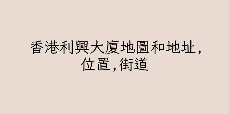 香港利興大廈地圖和地址,位置,街道