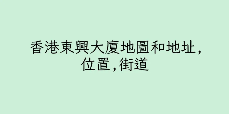 香港東興大廈地圖和地址,位置,街道