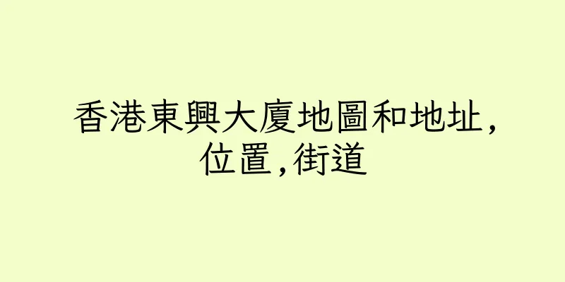 香港東興大廈地圖和地址,位置,街道