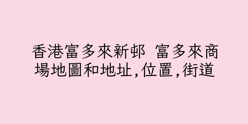 香港富多來新邨 富多來商場地圖和地址,位置,街道
