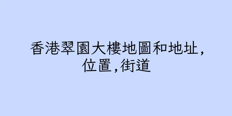 香港翠園大樓地圖和地址,位置,街道