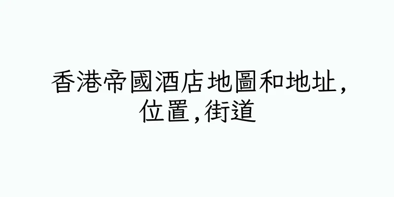 香港帝國酒店地圖和地址,位置,街道
