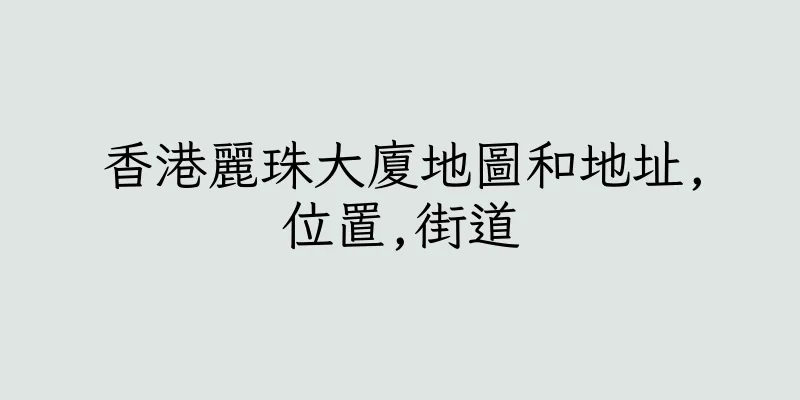 香港麗珠大廈地圖和地址,位置,街道