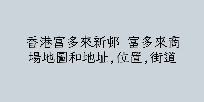 香港富多來新邨 富多來商場地圖和地址,位置,街道