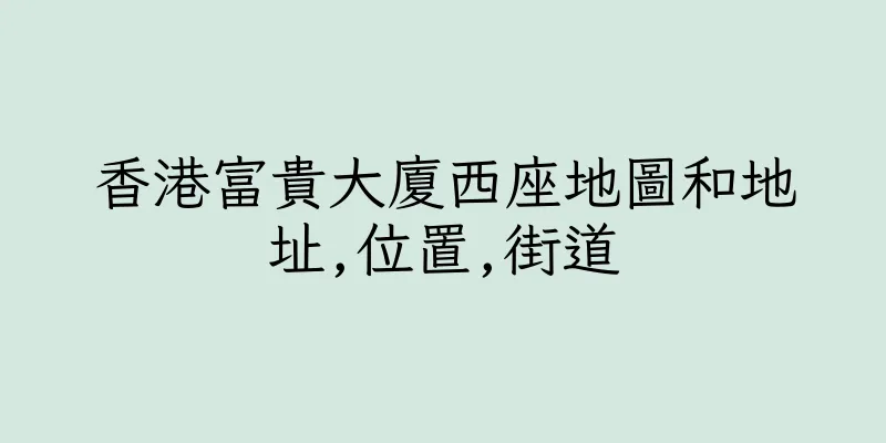 香港富貴大廈西座地圖和地址,位置,街道
